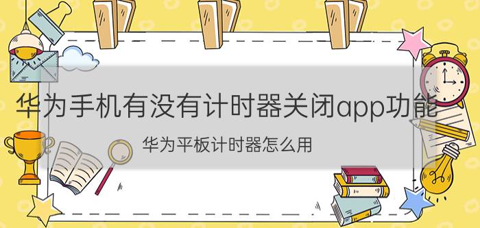 华为手机有没有计时器关闭app功能 华为平板计时器怎么用？